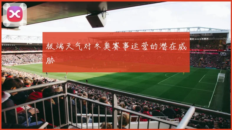 极端天气对冬奥赛事运营的潜在威胁