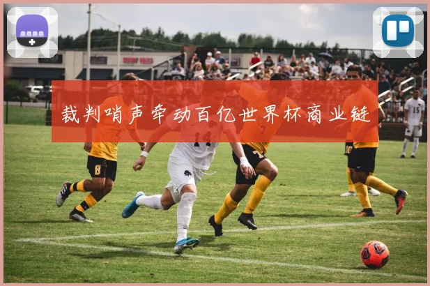 裁判哨声牵动百亿世界杯商业链