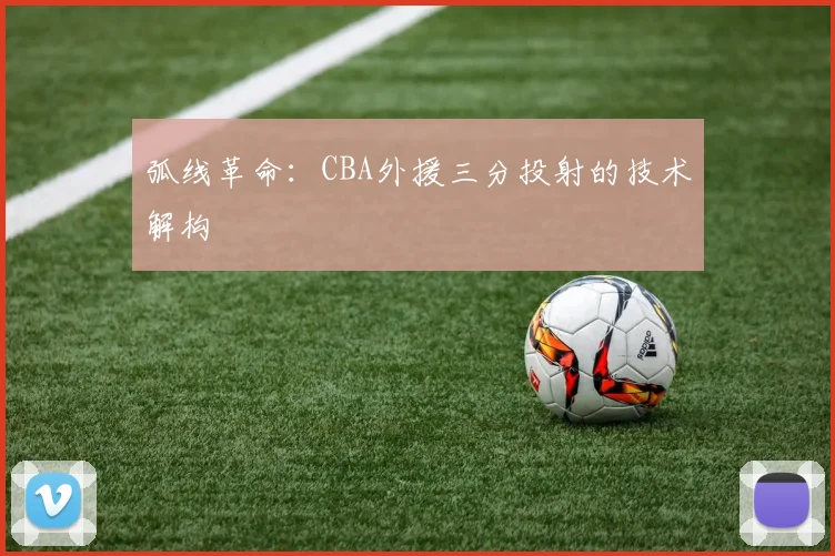 弧线革命：CBA外援三分投射的技术解构