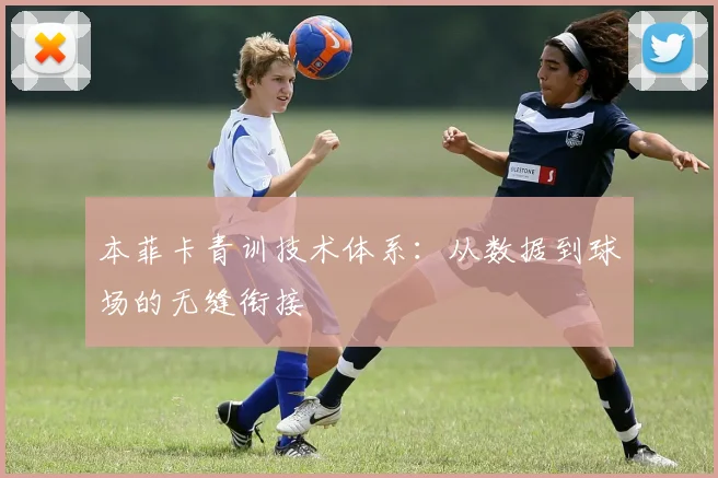 本菲卡青训技术体系：从数据到球场的无缝衔接