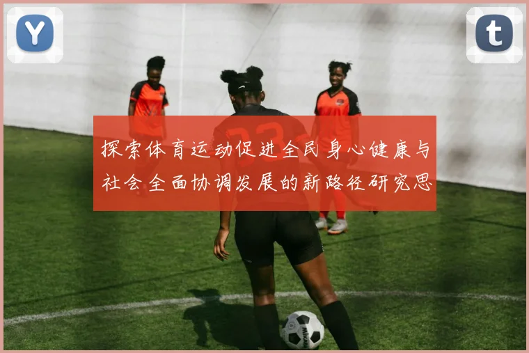 探索体育运动促进全民身心健康与社会全面协调发展的新路径研究思路
