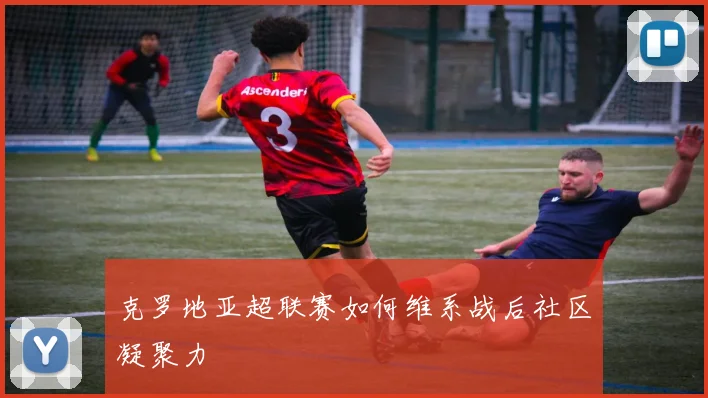 克罗地亚超联赛如何维系战后社区凝聚力