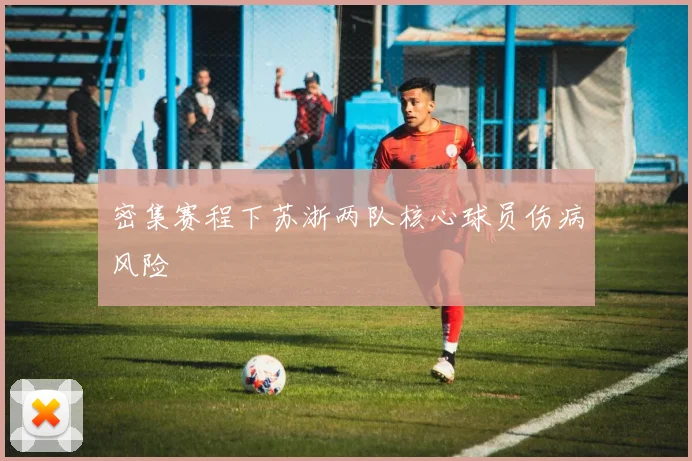 密集赛程下苏浙两队核心球员伤病风险