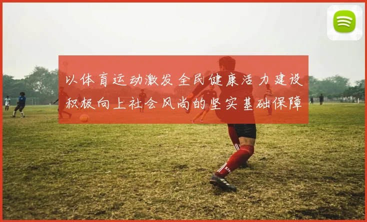 以体育运动激发全民健康活力建设积极向上社会风尚的坚实基础保障