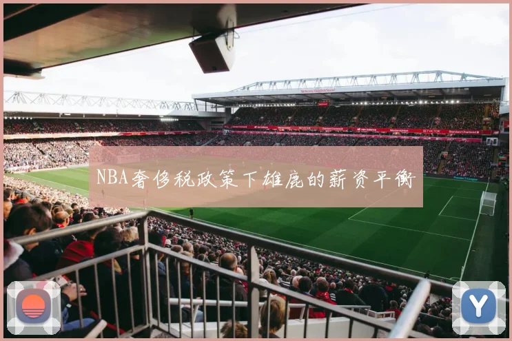 NBA奢侈税政策下雄鹿的薪资平衡