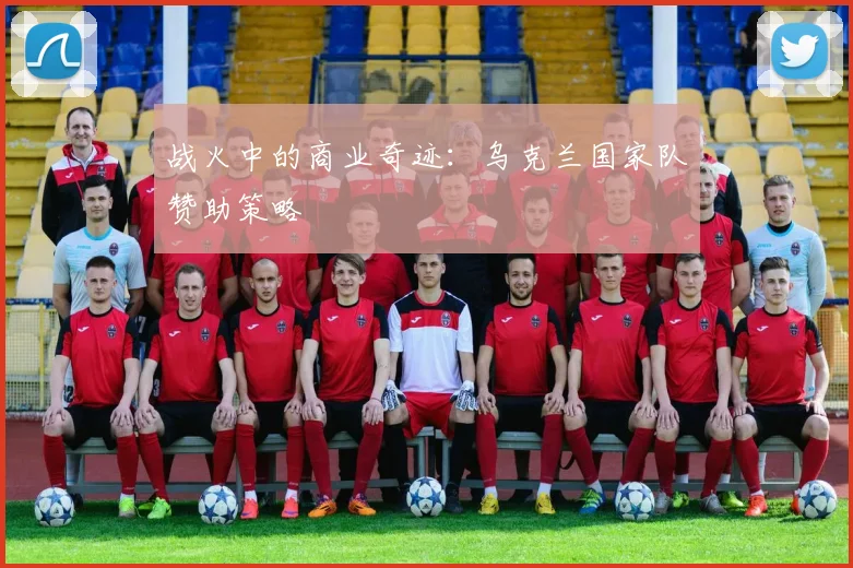 战火中的商业奇迹：乌克兰国家队赞助策略