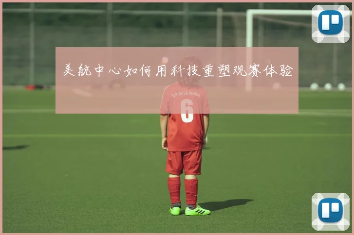 美航中心如何用科技重塑观赛体验