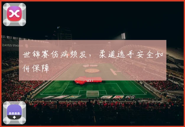 世锦赛伤病频发，柔道选手安全如何保障